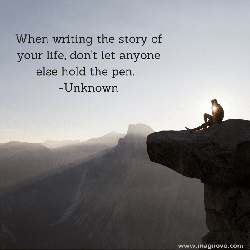 When writing the story of your life, don't let anyone else hold the pen. - Unknown