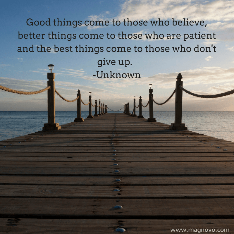 Good things come to those who believe, better things come to those who are patient and the best things come to those who don't give up. -Unknown