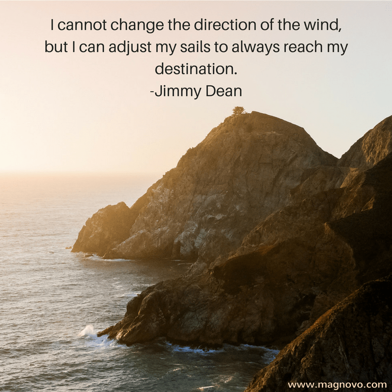 I cannot change the direction of the wind, but I can adjust my sails to always reach my destination. - Jimmy Dean