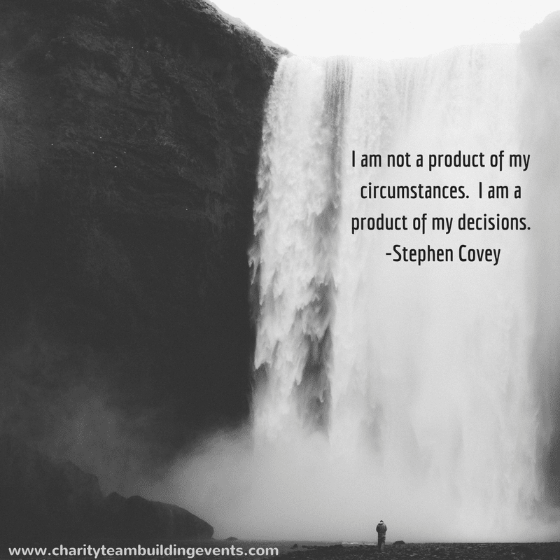 I am not a product of my circumstances.  I am a product of my decisions. -Stephen Covey