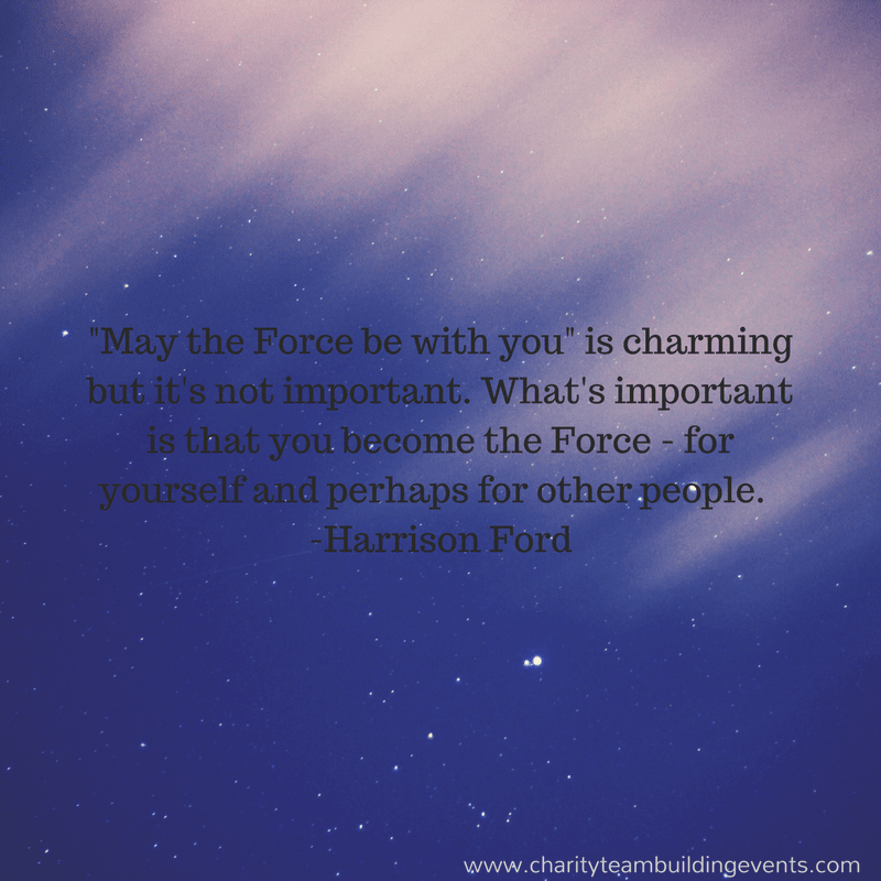 "May the Force be with you" is charming but it's not important.  What's iportant is that you become the Force - for yourself and perhaps for other people. -Harrison Ford
