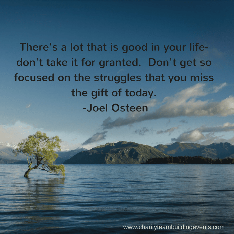 Theres a lot that is good in your life dont take it for granted. Dont get so focused on the struggles that you miss the gift of today. Joel Osteen